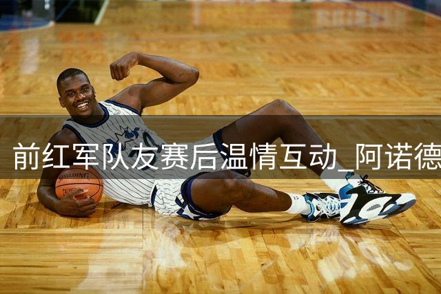 前红军队友赛后温情互动 阿诺德与凯塔重逢引回忆杀
