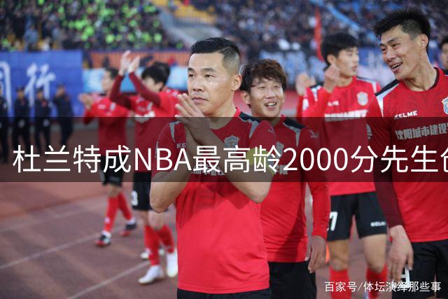 杜兰特成NBA最高龄2000分先生创纪录