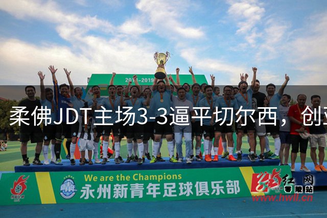 柔佛JDT主场3-3逼平切尔西，创亚洲俱乐部里程碑