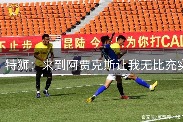 特狮：来到阿贾克斯让我无比充实，我真心希望能够在这里取得成功