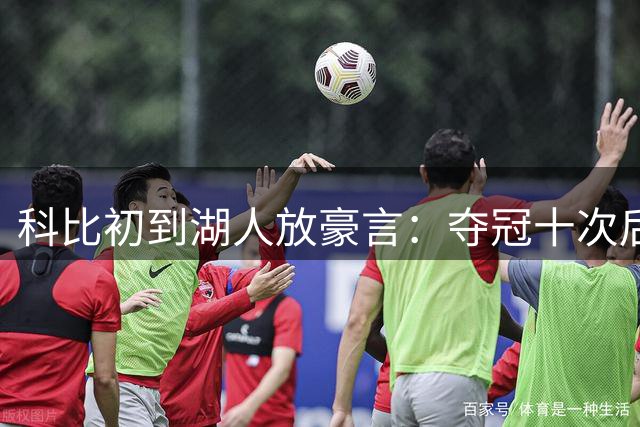 科比初到湖人放豪言：夺冠十次后赴意退役 49人传奇球衣亮相