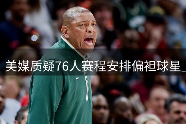 美媒质疑76人赛程安排偏袒球星 詹皇大帝成最大受益者