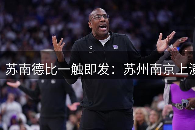 苏南德比一触即发：苏州南京上演积分生死战